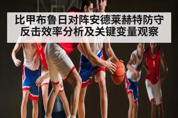 比甲布鲁日对阵安德莱赫特防守反击效率分析及关键变量观察（kaiyun）